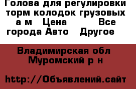  Голова для регулировки торм.колодок грузовых а/м › Цена ­ 450 - Все города Авто » Другое   . Владимирская обл.,Муромский р-н